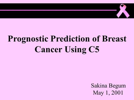 Prognostic Prediction of Breast Cancer Using C5 Sakina Begum May 1, 2001.