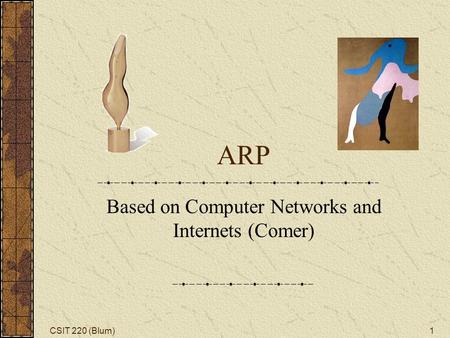 CSIT 220 (Blum)1 ARP Based on Computer Networks and Internets (Comer)