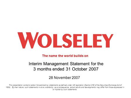 The name the world builds on 1 Interim Management Statement for the 3 months ended 31 October 2007 28 November 2007 This presentation contains certain.