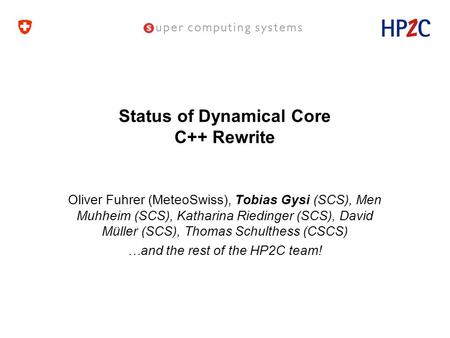 Status of Dynamical Core C++ Rewrite Oliver Fuhrer (MeteoSwiss), Tobias Gysi (SCS), Men Muhheim (SCS), Katharina Riedinger (SCS), David Müller (SCS), Thomas.