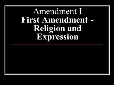 Amendment I First Amendment - Religion and Expression.