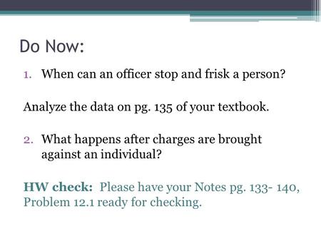 Do Now: 1.When can an officer stop and frisk a person? Analyze the data on pg. 135 of your textbook. 2.What happens after charges are brought against an.