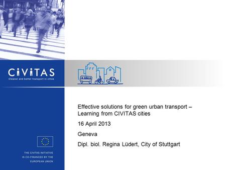 Effective solutions for green urban transport – Learning from CIVITAS cities 16 April 2013 Geneva Dipl. biol. Regina Lüdert, City of Stuttgart.