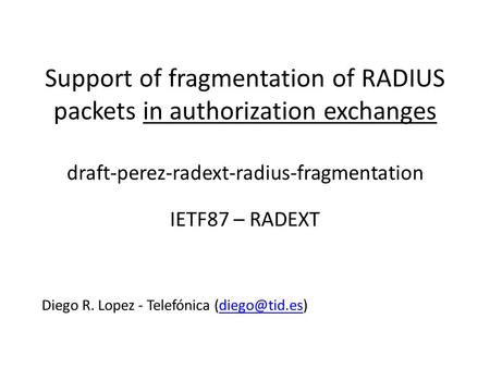 Support of fragmentation of RADIUS packets in authorization exchanges draft-perez-radext-radius-fragmentation IETF87 – RADEXT Diego R. Lopez - Telefónica.