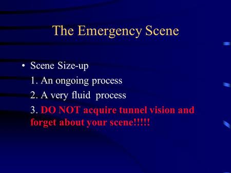 The Emergency Scene Scene Size-up 1. An ongoing process 2. A very fluid process 3. DO NOT acquire tunnel vision and forget about your scene!!!!!