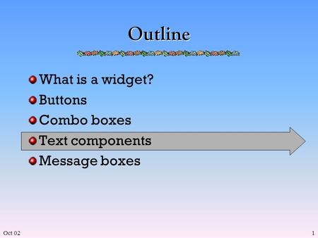 Oct 021 Outline What is a widget? Buttons Combo boxes Text components Message boxes.