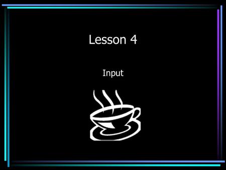 Lesson 4 Input. JAVA Input JAVA input is not straightforward and is different depending on the JAVA environment that you are using. The reason it is not.