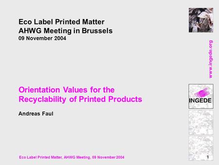 Www.ingede.org 1 Eco Label Printed Matter, AHWG Meeting, 09 November 2004 Eco Label Printed Matter AHWG Meeting in Brussels 09 November 2004 Orientation.