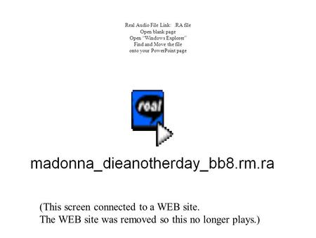 Real Audio File Link:.RA file Open blank page Open “Windows Explorer” Find and Move the file onto your PowerPoint page (This screen connected to a WEB.