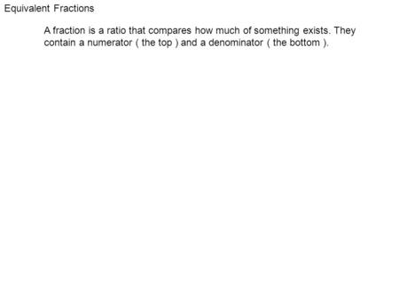 Equivalent Fractions A fraction is a ratio that compares how much of something exists. They contain a numerator ( the top ) and a denominator ( the bottom.