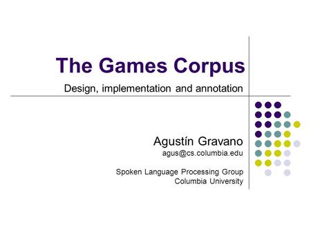 The Games Corpus Design, implementation and annotation Agustín Gravano Spoken Language Processing Group Columbia University.