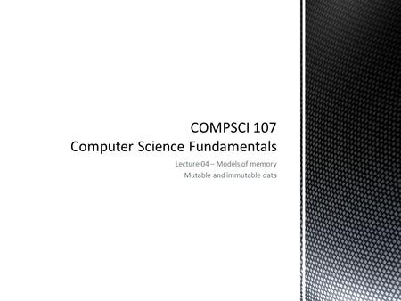 Lecture 04 – Models of memory Mutable and immutable data.