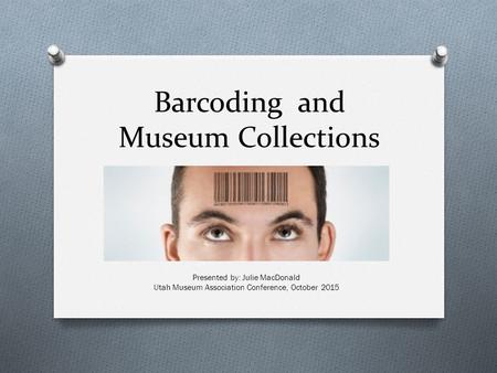 Barcoding and Museum Collections Presented by: Julie MacDonald Utah Museum Association Conference, October 2015.