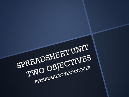 SPREADSHEET UNIT TWO OBJECTIVES SPREADSHEET TECHNIQUES.