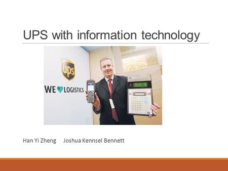 UPS with information technology Han Yi Zheng Joshua Kennsel Bennett.