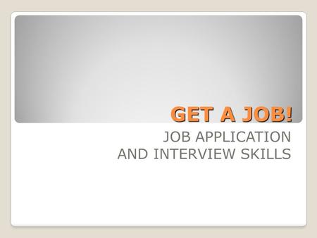 GET A JOB! JOB APPLICATION AND INTERVIEW SKILLS. Why spend 4 weeks on this? What do you already know? What would you like to know? How would you like.