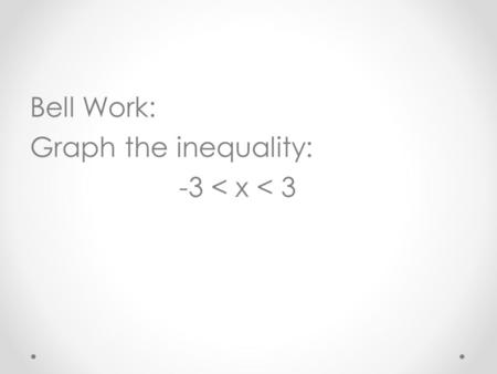 Bell Work: Graph the inequality: -3 < x < 3. Answer: See Example.