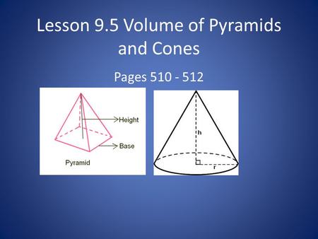 Lesson 9.5 Volume of Pyramids and Cones Pages 510 - 512.