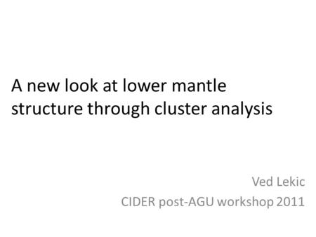 A new look at lower mantle structure through cluster analysis Ved Lekic CIDER post-AGU workshop 2011.