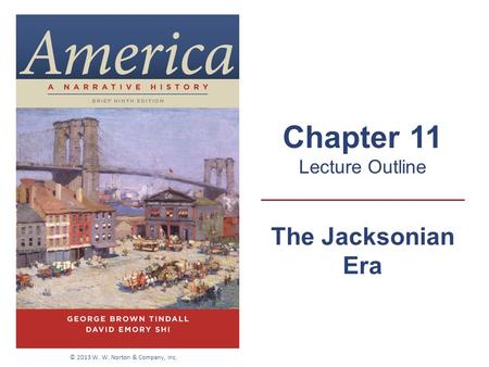 The Jacksonian Era Chapter 11 Lecture Outline © 2013 W. W. Norton & Company, Inc.