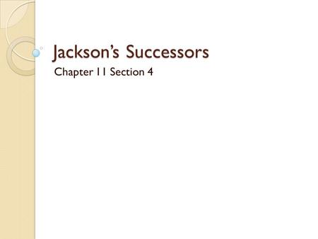 Jackson’s Successors Chapter 11 Section 4. Martin Van Buren, Jackson’s Vice President, took the office of president in 1837.