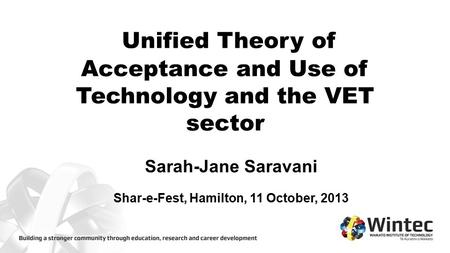 Unified Theory of Acceptance and Use of Technology and the VET sector Sarah-Jane Saravani Shar-e-Fest, Hamilton, 11 October, 2013.