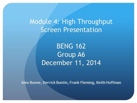 Module 4: High Throughput Screen Presentation BENG 162 Group A6 December 11, 2014 Alex Boone, Derrick Buntin, Frank Fleming, Keith Hoffman.