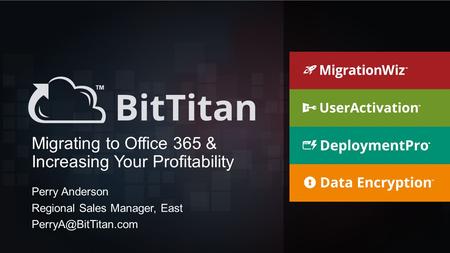 Migrating to Office 365 & Increasing Your Profitability Perry Anderson Regional Sales Manager, East