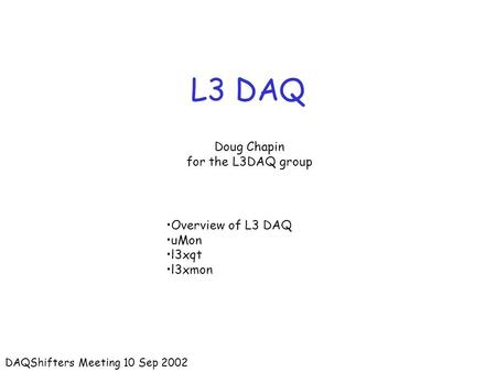 L3 DAQ Doug Chapin for the L3DAQ group DAQShifters Meeting 10 Sep 2002 Overview of L3 DAQ uMon l3xqt l3xmon.