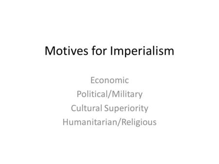 Motives for Imperialism Economic Political/Military Cultural Superiority Humanitarian/Religious.