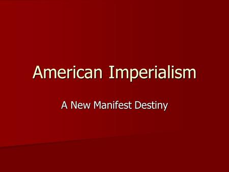 American Imperialism A New Manifest Destiny. New Manifest Destiny? Our manifest destiny is to overspread the continent allotted by Providence for the.