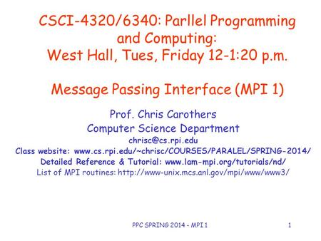 PPC SPRING 2014 - MPI 11 CSCI-4320/6340: Parllel Programming and Computing: West Hall, Tues, Friday 12-1:20 p.m. Message Passing Interface (MPI 1) Prof.