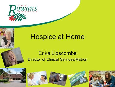 Hospice at Home Erika Lipscombe Director of Clinical Services/Matron.