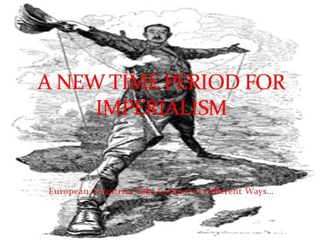 European Countries Take Control in Different Ways… A NEW TIME PERIOD FOR IMPERIALISM.