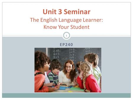 EP240 Unit 3 Seminar The English Language Learner: Know Your Student 1.