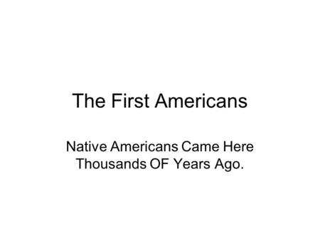 The First Americans Native Americans Came Here Thousands OF Years Ago.