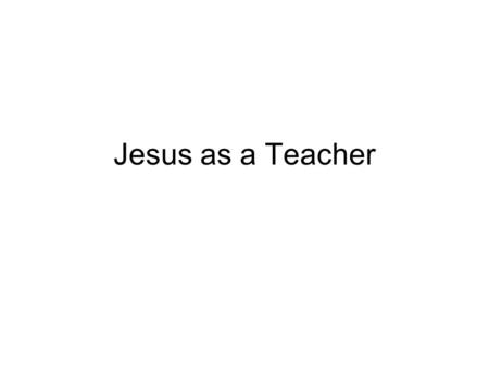 Jesus as a Teacher. Jesus’ Teaching Methods Overstatement – Mt. 5:29-30; Lk 14:26 Hyperbole Pun Proverb Riddle Paradox Parable.