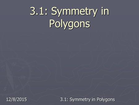 12/8/2015 3.1: Symmetry in Polygons. 12/8/20153.1: Symmetry in Polygons On the first day of school, Mr Vilani gave his 3 rd grade students 5 new words.