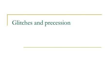 Glitches and precession. What is a glitch? Starquakes or/and vortex lines unpinning - new configuration or transfer of angular momentum A sudden increase.