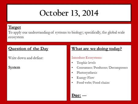 October 13, 2014 What are we doing today? Introduce Ecosystems Trophic levels Consumers/Producers/Decomposers Photosynthesis Energy Flow Food webs/Food.