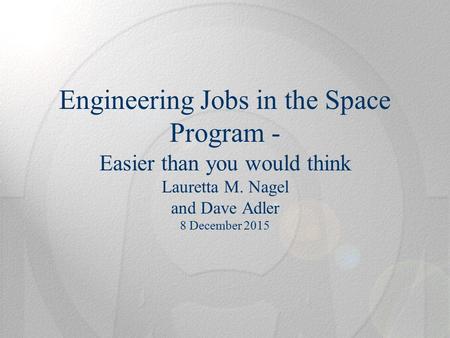 Engineering Jobs in the Space Program - Easier than you would think Lauretta M. Nagel and Dave Adler 8 December 2015.