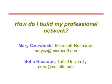 How do I build my professional network? Mary Czerwinski, Microsoft Research, Soha Hassoun, Tufts University,