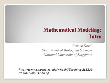 Mathematical Modeling: Intro Patrice Koehl Department of Biological Sciences National University of Singapore