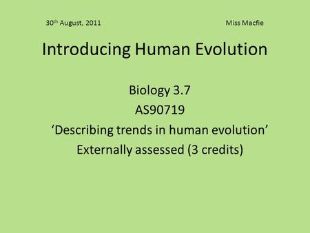 Introducing Human Evolution Biology 3.7 AS90719 ‘Describing trends in human evolution’ Externally assessed (3 credits) 30 th August, 2011 Miss Macfie.