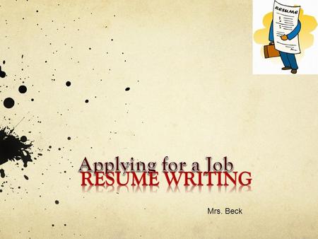 Mrs. Beck What is a Resume? A summary of your education and work experience Includes job experience Short – 1 to 2 pages List of references.