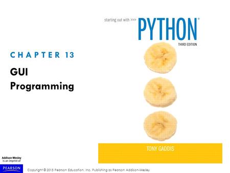 Copyright © 2015 Pearson Education, Inc. Publishing as Pearson Addison-Wesley C H A P T E R 13 GUI Programming.