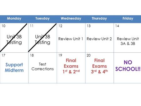 MondayTuesdayWednesdayThursdayFriday 10 Unit 3B Testing 11 Unit 3B Testing 12 Review Unit 1 13 Review Unit 2 14 Review Unit 3A & 3B 17 Support Midterm.