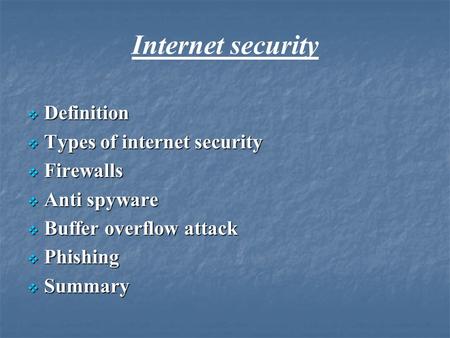 Internet security  Definition  Types of internet security  Firewalls  Anti spyware  Buffer overflow attack  Phishing  Summary.