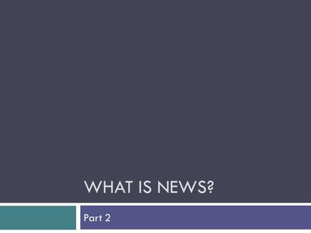 WHAT IS NEWS? Part 2. Who decides? How does news get to be news?