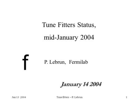 Jan 13 2004Tune fitters - P. Lebrun1 f Tune Fitters Status, mid-January 2004 P. Lebrun, Fermilab January 14 2004.